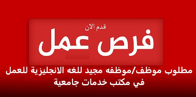 مطلوب موظف/موظفه مجيد للغه الانجليزية كتابة، قراءة، ومحادثة بشكل احترافي وليس مبتدئ للعمل في مكتب خدمات جامعية