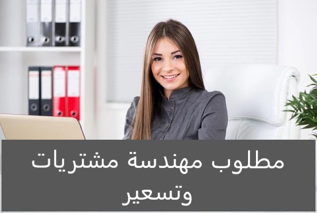 مطلوب للتوظيف المباشر مهندسة مشتريات وتسعير متميزة للانضمام إلى فريق العمل لدينا، وفقًا للشروط التالية