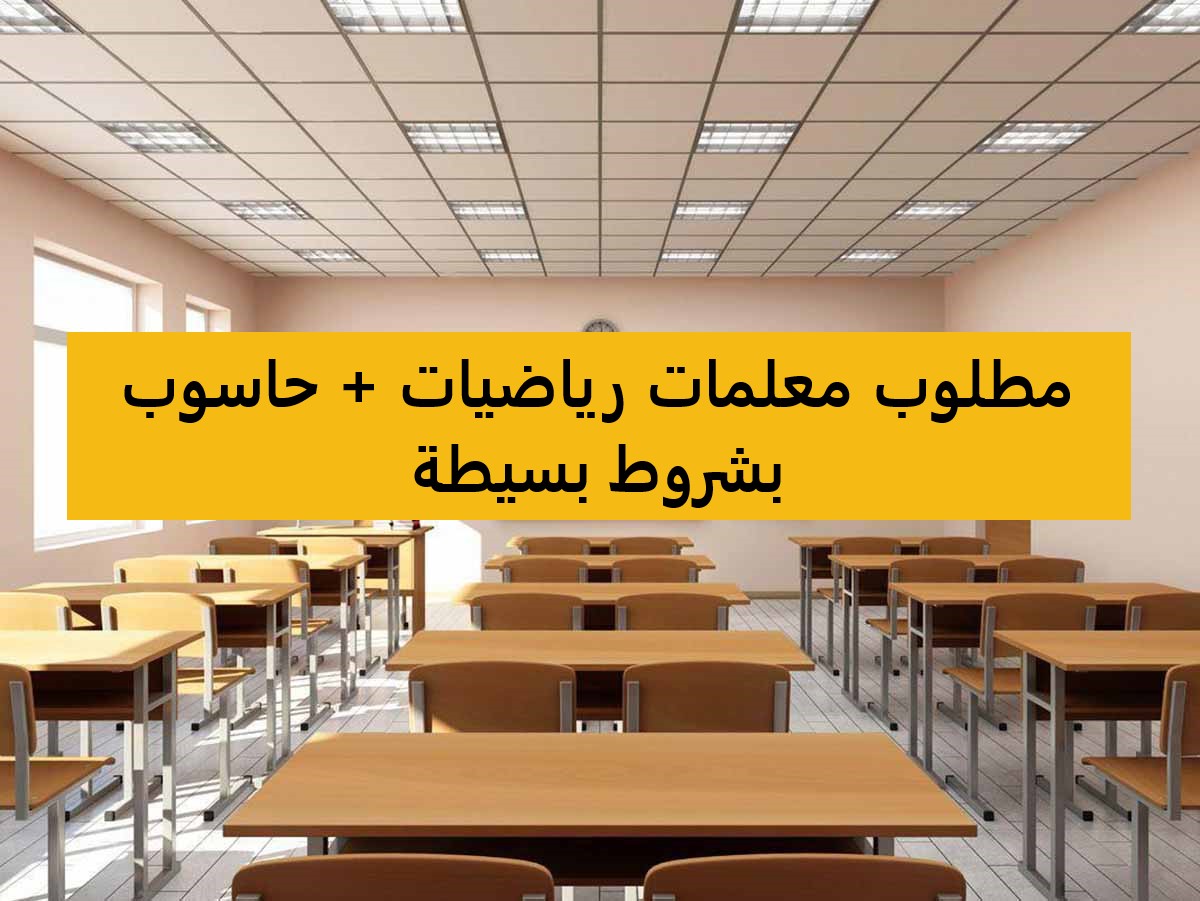 مطلوب معلمات رياضيات + حاسوب بشروط بسيطة لمدرسة خاصة بالسعودية - الرياض